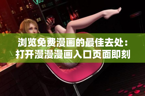 瀏覽免費漫畫的最佳去處：打開漫漫漫畫入口頁面即刻暢享精彩漫畫內(nèi)容