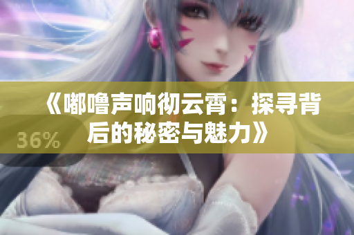 《嘟嚕聲響徹云霄：探尋背后的秘密與魅力》