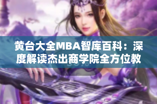 黃臺大全MBA智庫百科：深度解讀杰出商學(xué)院全方位教育資源