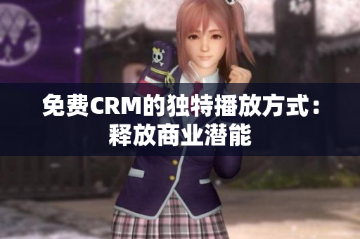 免費CRM的獨特播放方式：釋放商業(yè)潛能