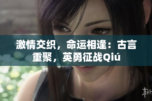 激情交織，命運相逢：古言重聚，英勇征戰(zhàn)Qiú