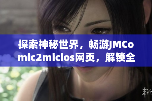 探索神秘世界，暢游JMComic2micios網(wǎng)頁，解鎖全新視界！