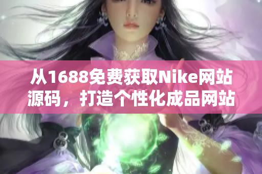 從1688免費獲取Nike網(wǎng)站源碼，打造個性化成品網(wǎng)站