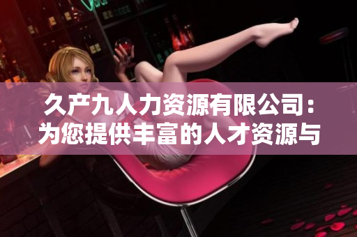 久產(chǎn)九人力資源有限公司：為您提供豐富的人才資源與優(yōu)質(zhì)服務(wù)