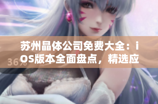 蘇州晶體公司免費大全：iOS版本全面盤點，精選應(yīng)用一網(wǎng)打盡