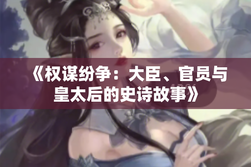 《權(quán)謀紛爭：大臣、官員與皇太后的史詩故事》