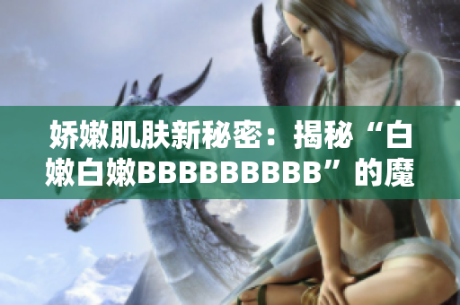 嬌嫩肌膚新秘密：揭秘“白嫩白嫩BBBBBBBBB”的魔力