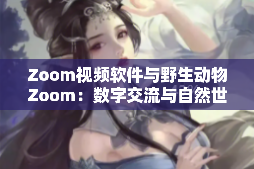 Zoom視頻軟件與野生動(dòng)物Zoom：數(shù)字交流與自然世界的奇妙對(duì)話