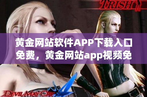 黃金網(wǎng)站軟件APP下載入口免費(fèi)，黃金網(wǎng)站app視頻免費(fèi)下載，黃金網(wǎng)站app視頻大全，黃金網(wǎng)站APP視頻播放畫(huà)質(zhì)選擇，黃金網(wǎng)站app軟件下載大全，黃金網(wǎng)站app軟件下載安裝免費(fèi)版959