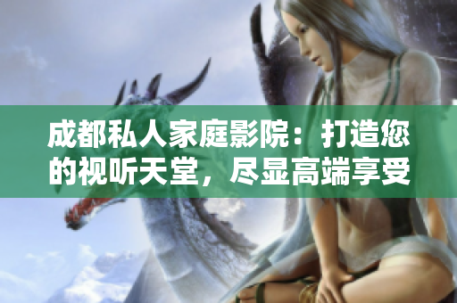 成都私人家庭影院：打造您的視聽(tīng)天堂，盡顯高端享受