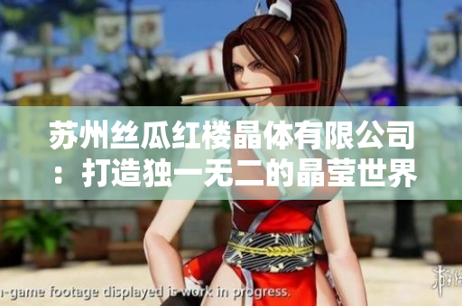蘇州絲瓜紅樓晶體有限公司：打造獨(dú)一無二的晶瑩世界
