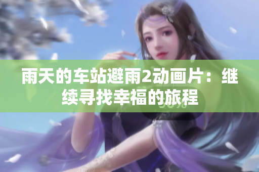 雨天的車站避雨2動(dòng)畫(huà)片：繼續(xù)尋找幸福的旅程