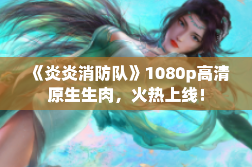 《炎炎消防隊》1080p高清原生生肉，火熱上線！