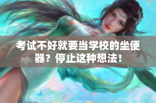 考試不好就要當(dāng)學(xué)校的坐便器？停止這種想法！