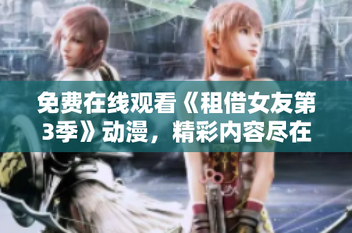 免費(fèi)在線觀看《租借女友第3季》動(dòng)漫，精彩內(nèi)容盡在其中