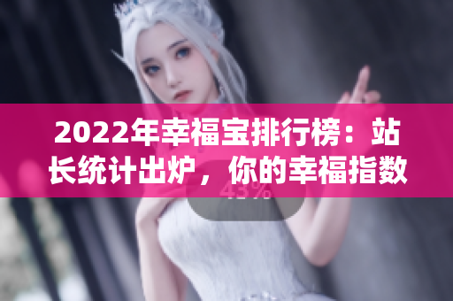 2022年幸福寶排行榜：站長統(tǒng)計出爐，你的幸福指數(shù)排第幾？
