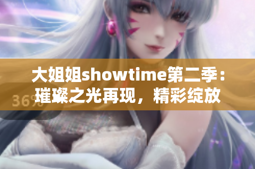 大姐姐showtime第二季：璀璨之光再現(xiàn)，精彩綻放