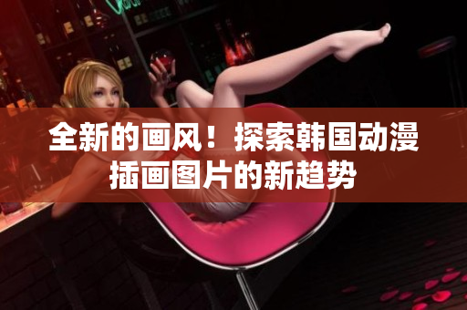 全新的畫風(fēng)！探索韓國動漫插畫圖片的新趨勢