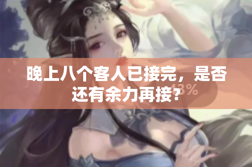 晚上八個客人已接完，是否還有余力再接？