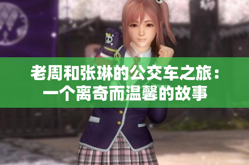 老周和張琳的公交車之旅：一個離奇而溫馨的故事