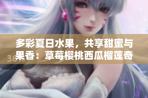 多彩夏日水果，共享甜蜜與果香：草莓櫻桃西瓜榴蓮奇遇盒