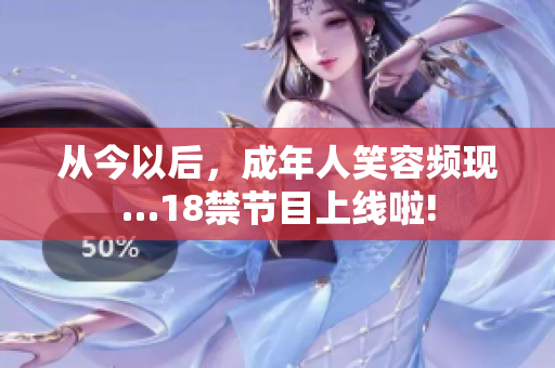 從今以后，成年人笑容頻現(xiàn)…18禁節(jié)目上線啦!
