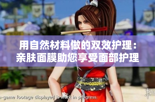 用自然材料做的雙效護(hù)理：親膚面膜助您享受面部護(hù)理