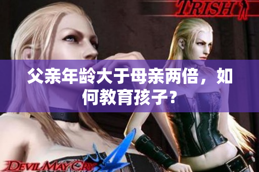 父親年齡大于母親兩倍，如何教育孩子？