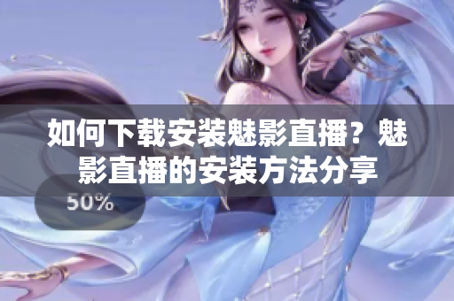 如何下載安裝魅影直播？魅影直播的安裝方法分享