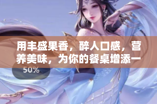 用豐盛果香，醉人口感，營養(yǎng)美味，為你的餐桌增添一抹色彩的特色佳肴。