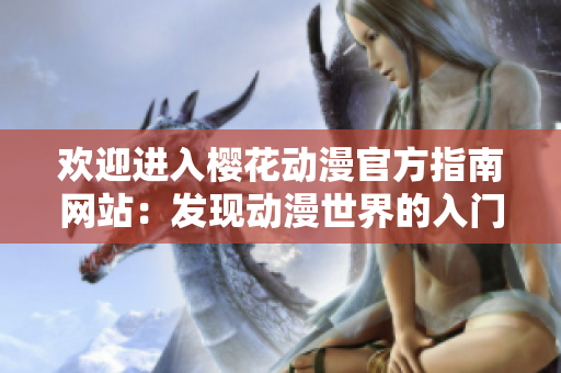 歡迎進(jìn)入櫻花動(dòng)漫官方指南網(wǎng)站：發(fā)現(xiàn)動(dòng)漫世界的入門(mén)指南