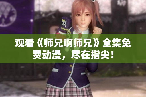 觀看《師兄啊師兄》全集免費動漫，盡在指尖！