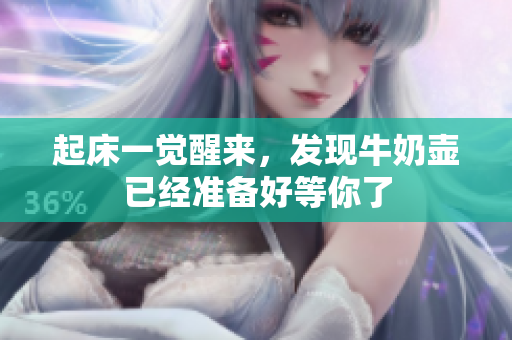 起床一覺醒來，發(fā)現(xiàn)牛奶壺已經(jīng)準(zhǔn)備好等你了