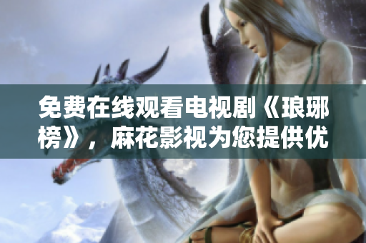 免費(fèi)在線觀看電視劇《瑯琊榜》，麻花影視為您提供優(yōu)質(zhì)視聽體驗(yàn)