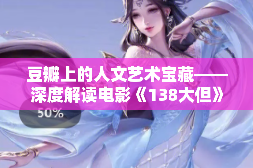 豆瓣上的人文藝術(shù)寶藏——深度解讀電影《138大但》