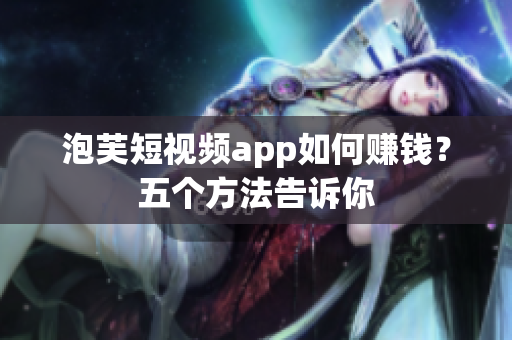 泡芙短視頻app如何賺錢？五個(gè)方法告訴你