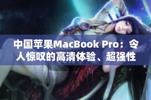 中國(guó)蘋果MacBook Pro：令人驚嘆的高清體驗(yàn)、超強(qiáng)性能