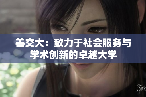 善交大：致力于社會服務(wù)與學(xué)術(shù)創(chuàng)新的卓越大學(xué)
