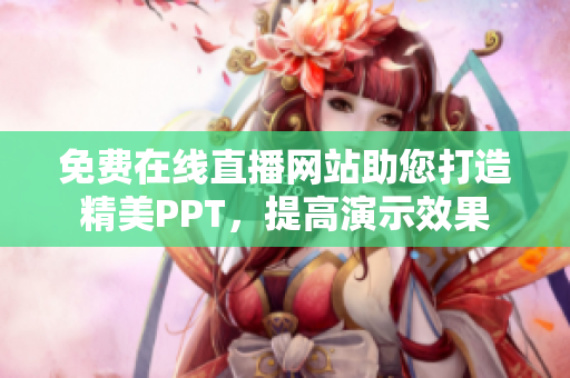 免費在線直播網(wǎng)站助您打造精美PPT，提高演示效果
