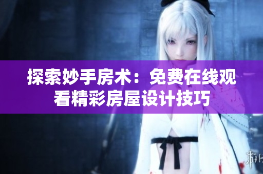 探索妙手房術(shù)：免費在線觀看精彩房屋設(shè)計技巧