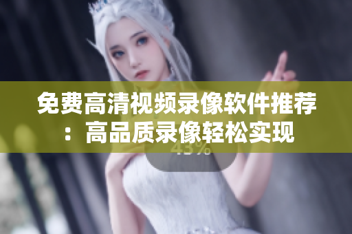 免費高清視頻錄像軟件推薦：高品質錄像輕松實現(xiàn)