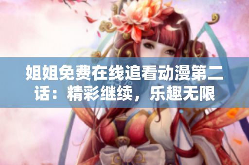 姐姐免費(fèi)在線追看動漫第二話：精彩繼續(xù)，樂趣無限