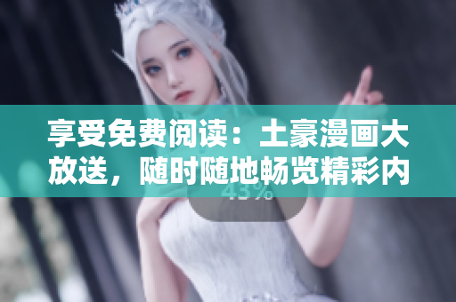 享受免費(fèi)閱讀：土豪漫畫(huà)大放送，隨時(shí)隨地暢覽精彩內(nèi)容
