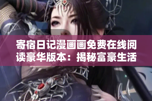 寄宿日記漫畫畫免費(fèi)在線閱讀豪華版本：揭秘富豪生活的驚人故事