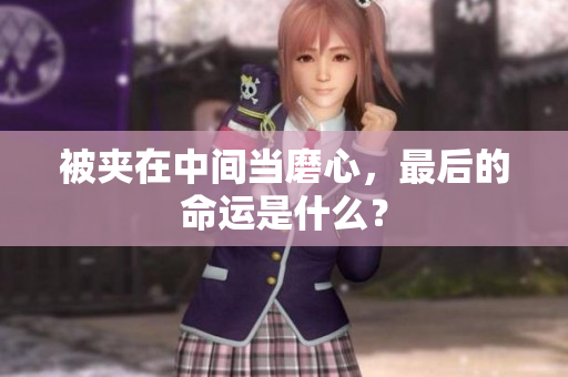 被夾在中間當磨心，最后的命運是什么？