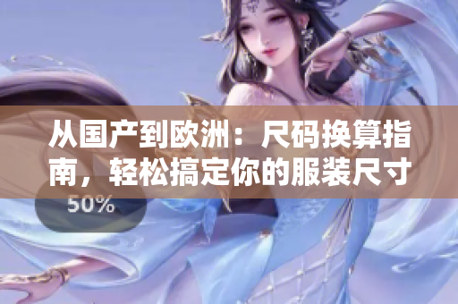 從國產(chǎn)到歐洲：尺碼換算指南，輕松搞定你的服裝尺寸