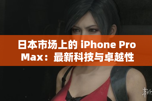 日本市場上的 iPhone Pro Max：最新科技與卓越性能的完美融合