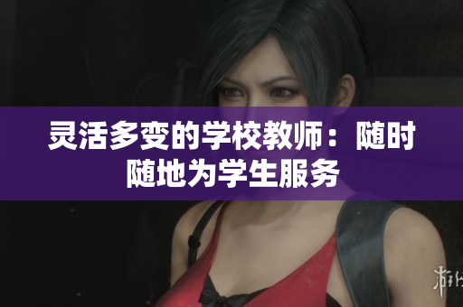 靈活多變的學(xué)校教師：隨時隨地為學(xué)生服務(wù)