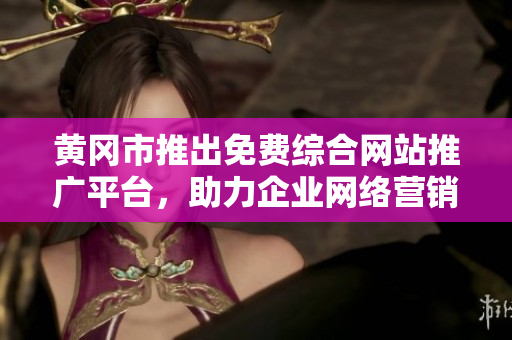 黃岡市推出免費綜合網(wǎng)站推廣平臺，助力企業(yè)網(wǎng)絡(luò)營銷成功