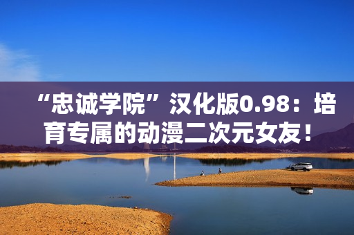 “忠誠(chéng)學(xué)院”漢化版0.98：培育專(zhuān)屬的動(dòng)漫二次元女友！